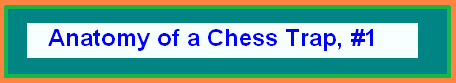    Welcome to a chess page, where I dissect a chess trap in detail. ENJOY!!!  (ct_an1-hdr.gif,  03 KB)   